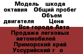  › Модель ­ шкода октавия › Общий пробег ­ 85 000 › Объем двигателя ­ 1 › Цена ­ 510 000 - Все города Авто » Продажа легковых автомобилей   . Приморский край,Уссурийский г. о. 